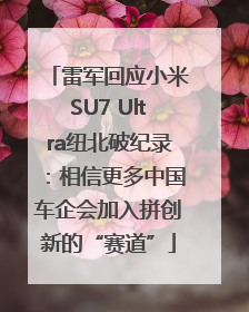 雷军回应小米SU7 Ultra纽北破纪录：相信更多中国车企会加入拼创新的“赛道”