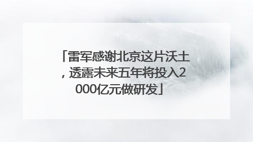 雷军感谢北京这片沃土，透露未来五年将投入2000亿元做研发