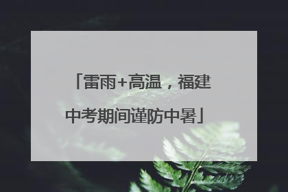 雷雨+高温，福建中考期间谨防中暑