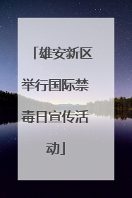雄安新区举行国际禁毒日宣传活动