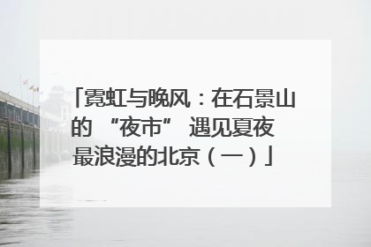 霓虹与晚风：在石景山的 “夜市” 遇见夏夜最浪漫的北京（一）