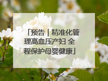 预告｜精准化管理高血压产妇 全程保护母婴健康