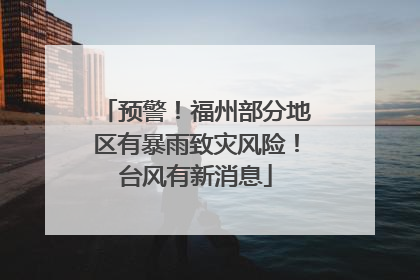 预警！福州部分地区有暴雨致灾风险！台风有新消息