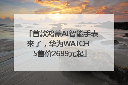 首款鸿蒙AI智能手表来了，华为WATCH 5售价2699元起