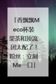 香飘飘Meco杯装果茶和顶流团太配了！粉丝：立刻Me一口