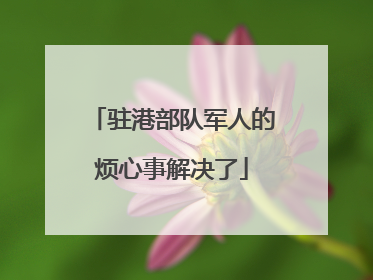 驻港部队军人的烦心事解决了