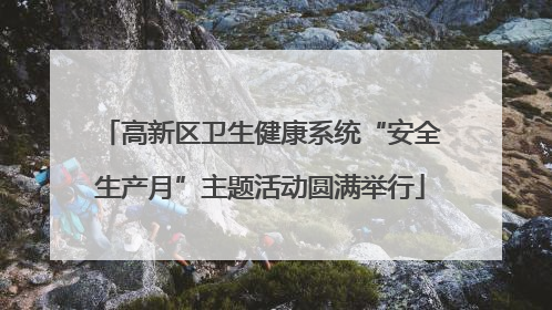 高新区卫生健康系统“安全生产月”主题活动圆满举行