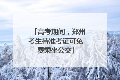 高考期间，郑州考生持准考证可免费乘坐公交