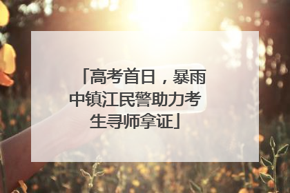 高考首日，暴雨中镇江民警助力考生寻师拿证