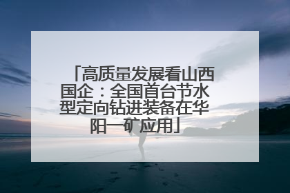 高质量发展看山西国企：全国首台节水型定向钻进装备在华阳一矿应用