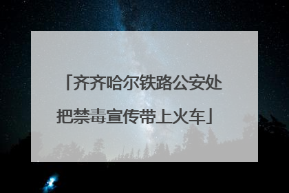 齐齐哈尔铁路公安处把禁毒宣传带上火车
