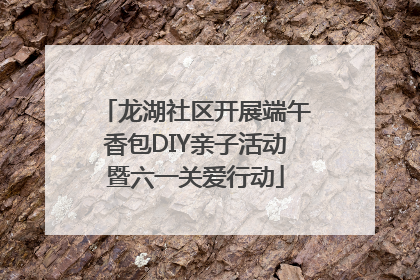 龙湖社区开展端午香包DIY亲子活动暨六一关爱行动