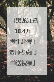 黑龙江省18.4万考生赴考！老师考点门前送祝福