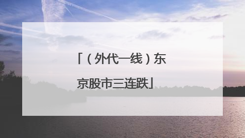 （外代一线）东京股市三连跌