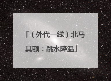 （外代一线）北马其顿：跳水降温