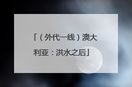 （外代一线）澳大利亚：洪水之后