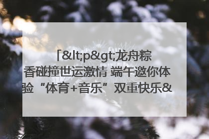 <p>龙舟粽香碰撞世运激情 端午邀你体验“体育+音乐”双重快乐</p><p>——成都世运会“跟着赛事去旅行”武侯站即将启幕</p>