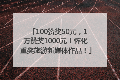 100赞奖50元，1万赞奖1000元！怀化重奖旅游新媒体作品！
