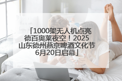 1000架无人机点亮德百奥莱夜空！2025山东德州燕京啤酒文化节6月20日启幕