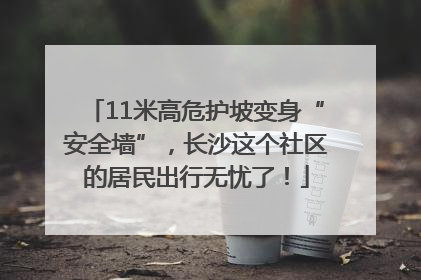 11米高危护坡变身“安全墙”，长沙这个社区的居民出行无忧了！