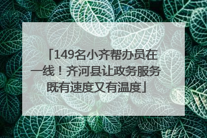 149名小齐帮办员在一线！齐河县让政务服务既有速度又有温度