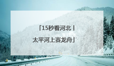 15秒看河北丨太平河上赛龙舟