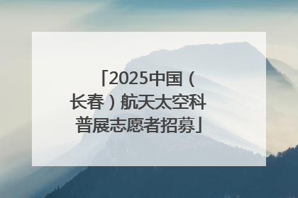 2025中国（长春）航天太空科普展志愿者招募
