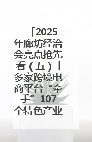 2025年廊坊经洽会亮点抢先看（五）丨多家跨境电商平台“牵手”107个特色产业集群
