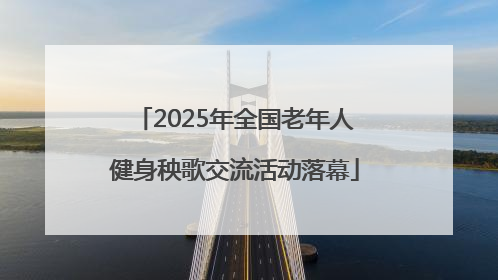 2025年全国老年人健身秧歌交流活动落幕