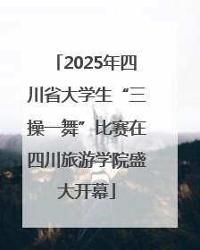 2025年四川省大学生“三操一舞”比赛在四川旅游学院盛大开幕