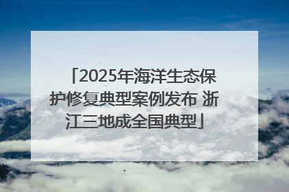 2025年海洋生态保护修复典型案例发布 浙江三地成全国典型