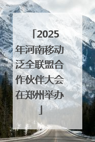 2025年河南移动泛全联盟合作伙伴大会在郑州举办
