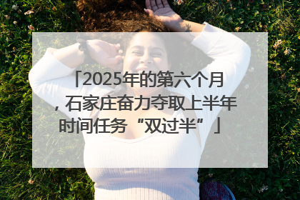 2025年的第六个月，石家庄奋力夺取上半年时间任务“双过半”