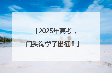 2025年高考，门头沟学子出征！