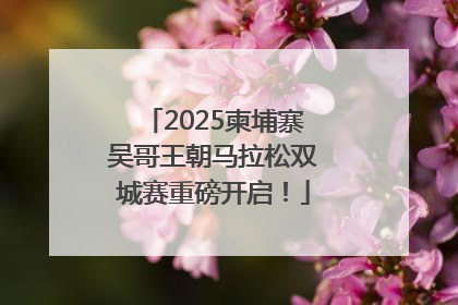 2025柬埔寨吴哥王朝马拉松双城赛重磅开启！