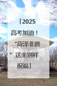 2025高考加油！“菏泽非遗”送来别样祝福