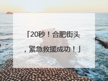 20秒！合肥街头，紧急救援成功！