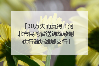 30万失而复得！河北市民跨省送锦旗致谢建行潍坊潍城支行