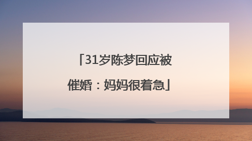 31岁陈梦回应被催婚：妈妈很着急