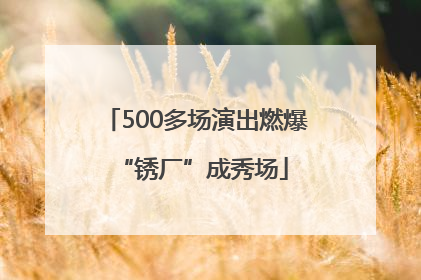 500多场演出燃爆 “锈厂”成秀场