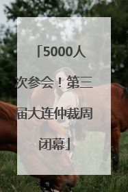5000人次参会！第三届大连仲裁周闭幕