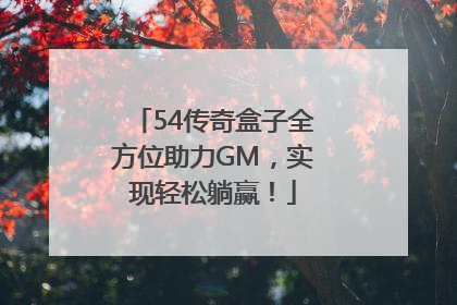 54传奇盒子全方位助力GM，实现轻松躺赢！