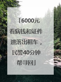 6000元看病钱和证件遗落出租车，民警40分钟帮寻回