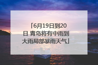 6月19日到20日 青岛将有中雨到大雨局部暴雨天气