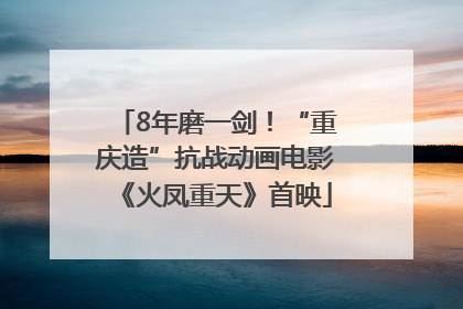 8年磨一剑！“重庆造”抗战动画电影《火凤重天》首映