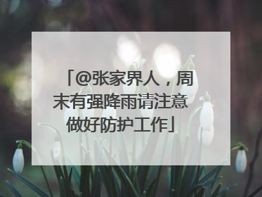 @张家界人，周末有强降雨请注意做好防护工作