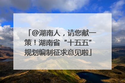 @湖南人，请您献一策！湖南省“十五五”规划编制征求意见啦