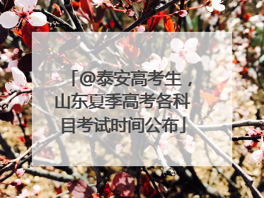 @泰安高考生，山东夏季高考各科目考试时间公布
