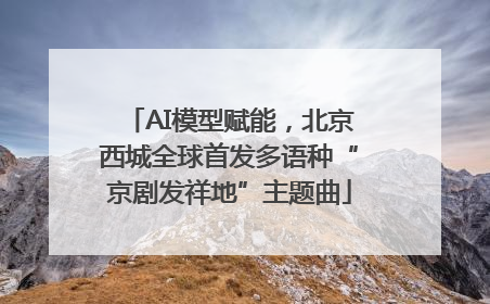 AI模型赋能，北京西城全球首发多语种“京剧发祥地”主题曲