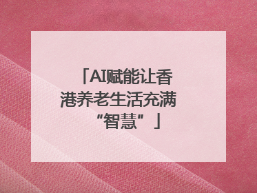 AI赋能让香港养老生活充满“智慧”